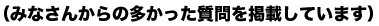 みなさんからの多かった質問を掲載しています。