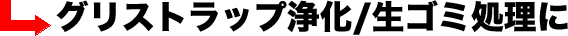 グリストラップの浄化・生ゴミ処理に